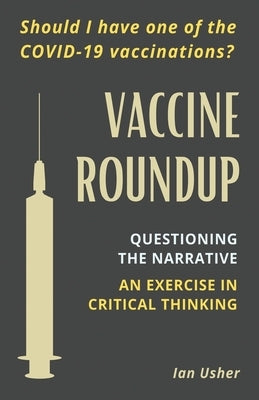 Vaccine Roundup: Should I Have One of the COVID-19 Coronavirus Vaccinations? Questioning the Narrative: An Exercise in Critical Thought by Usher, Ian