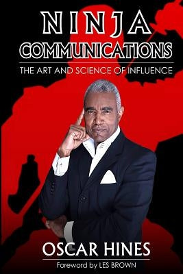 Ninja Communications The Art and Science of Influence by Hines, Oscar