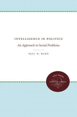 Intelligence in Politics: An Approach to Social Problems by Ward, Paul W.