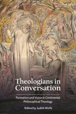 Theologians in Conversation: Formation and Vision in Continental Philosophical Theology by Wolfe, Judith