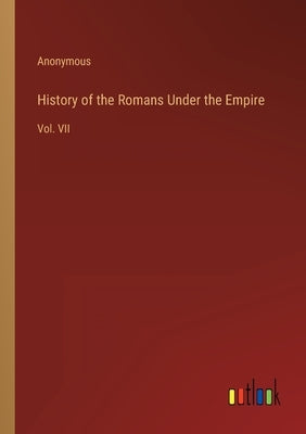 History of the Romans Under the Empire: Vol. VII by Anonymous