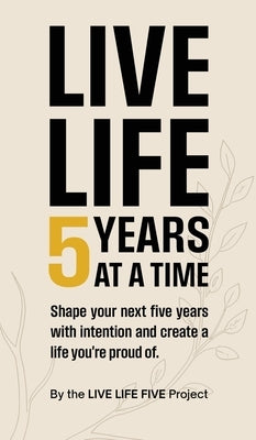 Live Life 5 Years at a Time: Shape your next five years with intention and create a life you're proud of. by Live Life Five