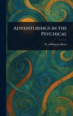 Adventurings in the Psychical by Bruce, H. Addington (Henry Addington)