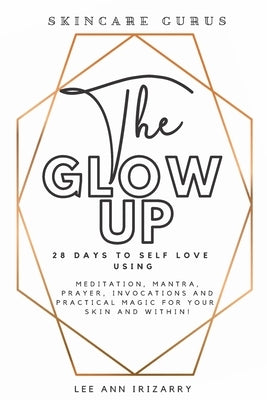 The Glow Up 28 Days to Self Love using Meditations, Mantras, Prayers, Invocations and Practical Magic for your skin and within! by Johnson, Brian K., Jr.