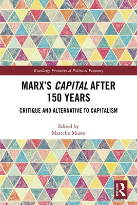 Marx's Capital After 150 Years: Critique and Alternative to Capitalism by Musto, Marcello