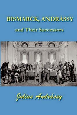 Bismarck, Andrassy and Their Successors by Andrassy, Julius