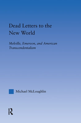 Dead Letters to the New World: Melville, Emerson, and American Transcendentalism by McLoughlin, Michael