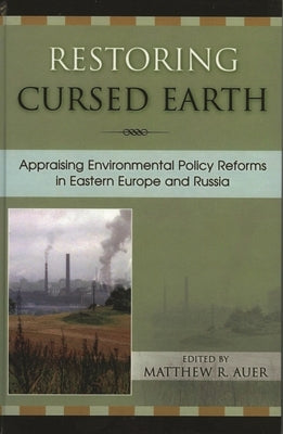 Restoring Cursed Earth: Appraising Environmental Policy Reforms in Eastern Europe and Russia by Auer, Matthew R.