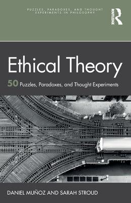Ethical Theory: 50 Puzzles, Paradoxes, and Thought Experiments by Mu?oz, Daniel