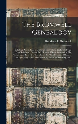 The Bromwell Genealogy: Including Descendants of William Bromwell and Beulah Hall With Data Relating to Others of the Bromwell Name in America by Bromwell, Henrietta E. (Henrietta Eli