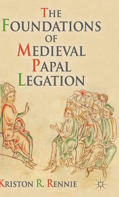 The Foundations of Medieval Papal Legation by Rennie, K.