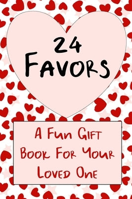 24 Favors: A Valentine's Gift Book For Your Favorite Lover by Love, Hearts and