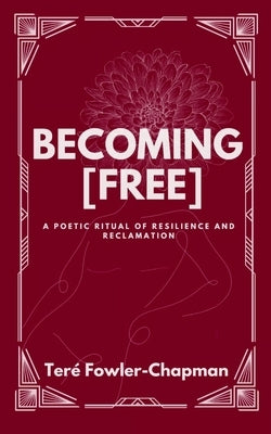 Becoming [Free] A Poetic Ritual of Resilience and Reclamation by Fowler-Chapman, Teré