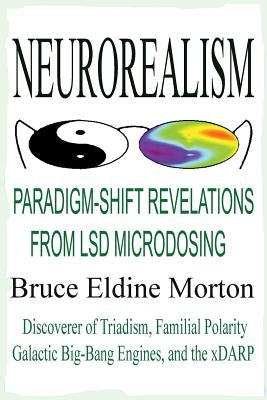 Neurorealism: Paradigm-Shift Revelations from LSD Microdosing by Morton, Bruce Eldine