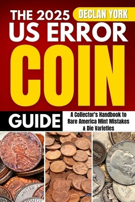 The 2025 U.S. Error Coin Guide: A Collector's Handbook to Rare America Mint Mistakes & Die Varieties by York, Declan