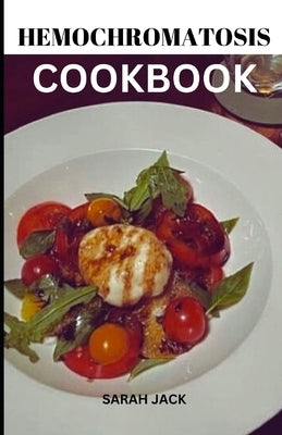The Hemochromatosis Cookbook: Delicious Recipes for Iron Management and Wellness by Jack, Sarah