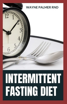 Intermittent Fasting Diet: The Convincing Guide To Lose Weight And Stay Healthy By Intermittent Fasting Diet by Palmer Rnd, Wayne