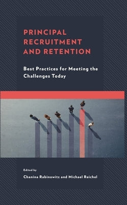 Principal Recruitment and Retention: Best Practices for Meeting the Challenges Today by Rabinowitz, Chanina