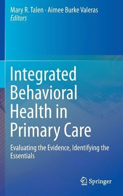 Integrated Behavioral Health in Primary Care: Evaluating the Evidence, Identifying the Essentials by Talen, Mary R.