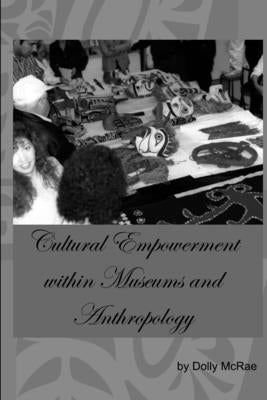 Cultural Empowerment within Museums and Anthropology by McRae, Dolly