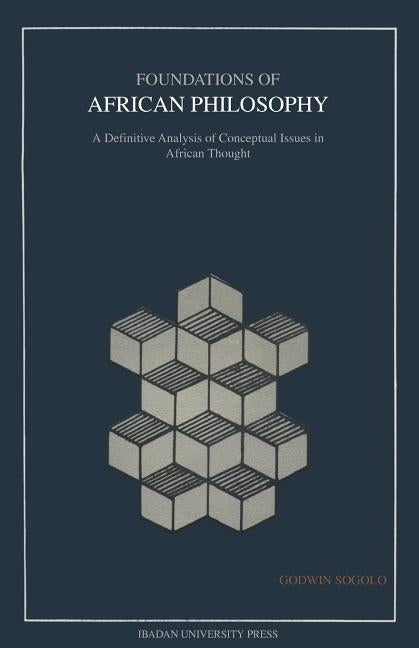 Foundations of African Philosophy. A Definitive Analysis of Conceptual Issues in African Thought by Sogolo, Godwin
