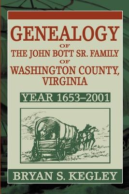 Genealogy of the John Bott Sr. Family of Washington County, Virginia: Year 1653-2001 by Kegley, Bryan S.