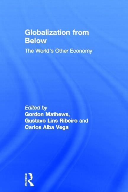 Globalization from Below: The World's Other Economy by Mathews, Gordon