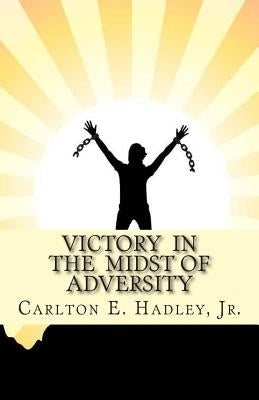 Victory In The Midst of Adversity: Moving forward in difficult times by Hadley Jr, Carlton E.
