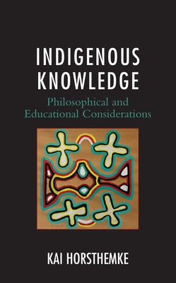 Indigenous Knowledge: Philosophical and Educational Considerations by Horsthemke, Kai