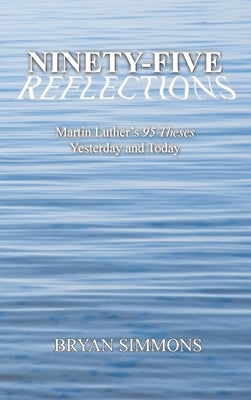 Ninety-Five Reflections: Martin Luther's 95 Theses Yesterday and Today by Simmons, Bryan