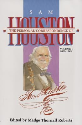 The Personal Correspondence of Sam Houston. Volume I: 1839-1845 by Roberts, Madge Thornall