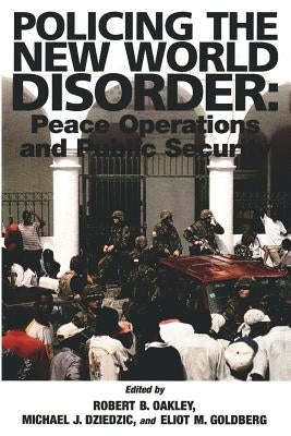 Policing the New World Disorder: Peace Operation and Public Security by Dziedzic, Michael J.