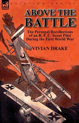 Above the Battle: The Personal Recollections of an R. F. C. Scout Pilot During the First World War by Drake, Vivian