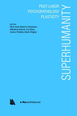 Superhumanity: Post-Labor, Psychopathology, Plasticity by Axel, Nick
