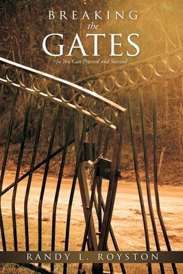 Breaking the Gates: So You Can Proceed and Succeed by Royston, Randy L.