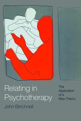 Relating in Psychotherapy: The Application of a New Theory by Birtchnell, John