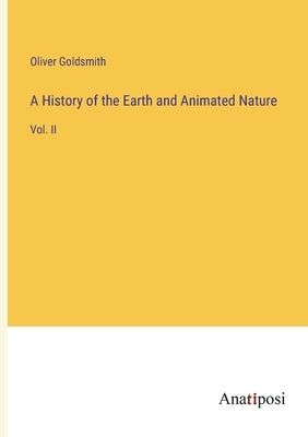 A History of the Earth and Animated Nature: Vol. II by Goldsmith, Oliver