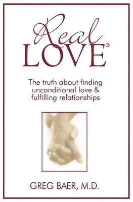 Real Love(R): The Truth About Finding Unconditional Love and Fulfilling Relationships by Baer, Greg
