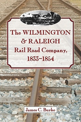 The Wilmington & Raleigh Rail Road Company, 1833-1854 by Burke, James C.
