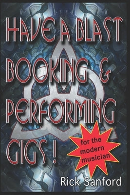 Have A Blast Booking And Performing Gigs: For The Modern Musician by Sanford, Rick