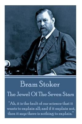 Bram Stoker - The Jewel Of The Seven Stars: "Ah, it is the fault of our science that it wants to explain all; and if it explain not, then it says ther by Stoker, Bram