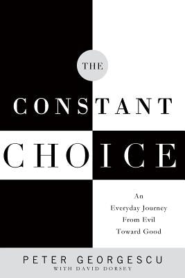 The Constant Choice: An Everyday Journey from Evil Toward Good by Georgescu, Peter