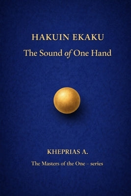 Hakuin Ekaku The Masters of the One: The Sound of a Single Hand by A, Kheprias