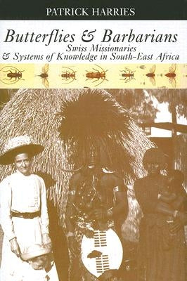 Butterflies & Barbarians: Swiss Missionaries and Systems of Knowledge in South-East Africa by Harries, Patrick