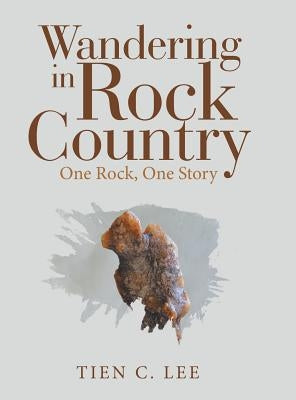 Wandering in Rock Country: One Rock, One Story by Lee, Tien C.