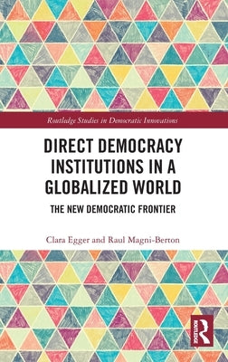 Direct Democracy Institutions in a Globalized World: The New Democratic Frontier by Egger, Clara