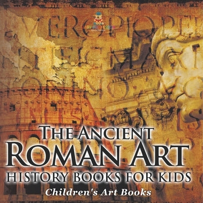 The Ancient Roman Art - Art History Books for Kids Children's Art Books by Baby Professor