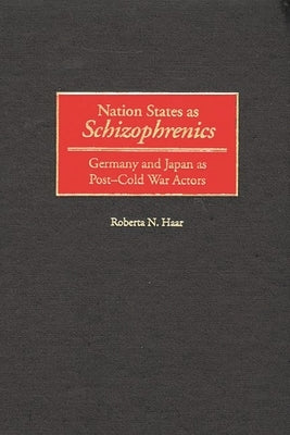 Nation States as Schizophrenics: Germany and Japan as Post-Cold War Actors by Haar, Roberta N.