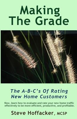 Making The Grade: The A-B-C's Of Rating New Home Customers by Hoffacker, Steve
