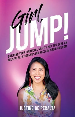 Girl, JUMP!: Building Your Financial Safety Net to Leave an Abusive Relationship and Reclaim Your Freedom by de Peralta, Justine